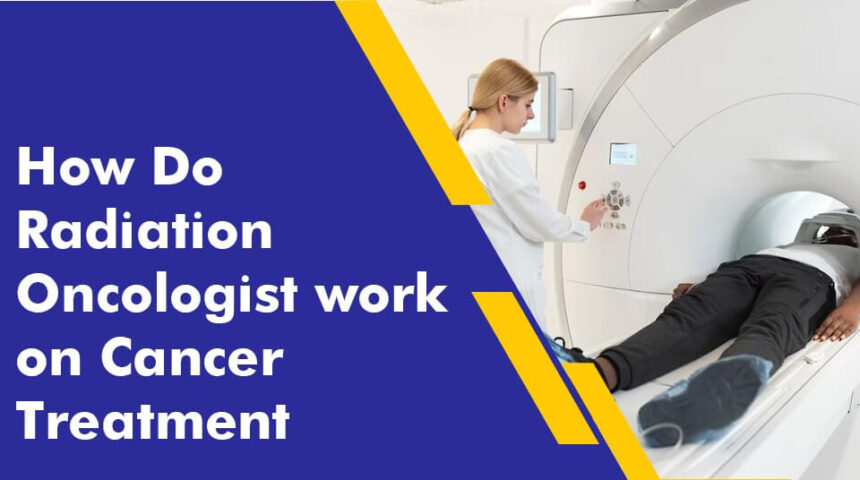 How Do Radiation Oncologist work on Cancer Treatment How Do Radiation Oncologist work on Cancer Treatment