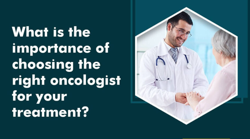 What is the importance of choosing the right oncologist for your treatment? What is the importance of choosing the right oncologist for your treatment?
