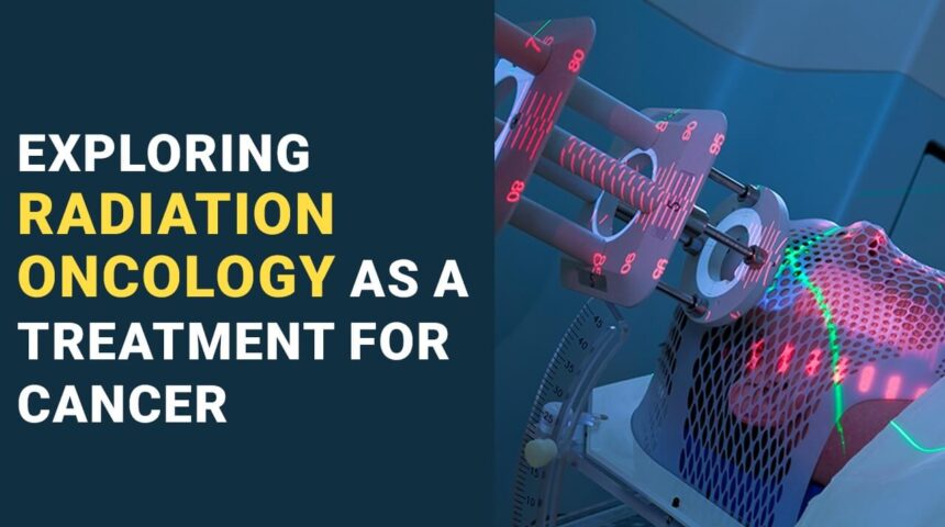 Exploring Radiation Oncology As A Treatment For Cancer Exploring Radiation Oncology As A Treatment For Cancer