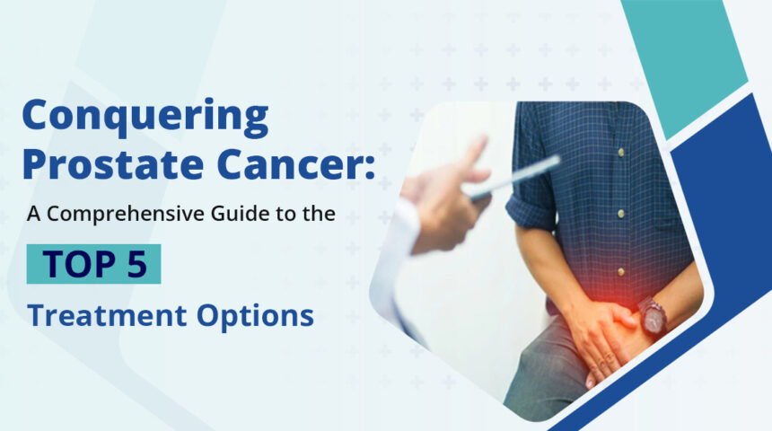 Winning the Fight Against Prostate Cancer: Your Guide to the Top 5 Treatment Options Winning the Fight Against Prostate Cancer: Your Guide to the Top 5 Treatment Options