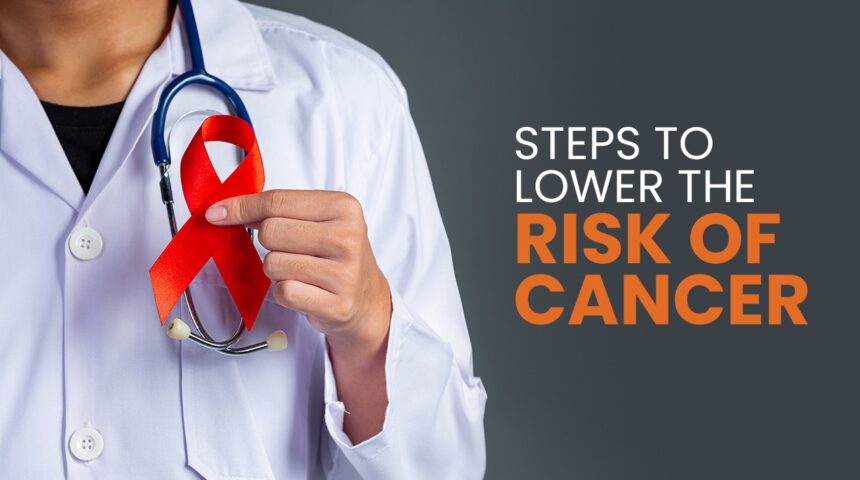 Steps to Lower the Risk of Cancer Steps to Lower the Risk of Cancer