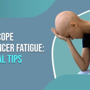 How to Cope with Cancer Fatigue: Practical Tips How to Cope with Cancer Fatigue: Practical Tips