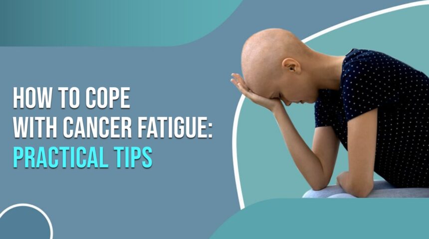 How to Cope with Cancer Fatigue: Practical Tips How to Cope with Cancer Fatigue: Practical Tips